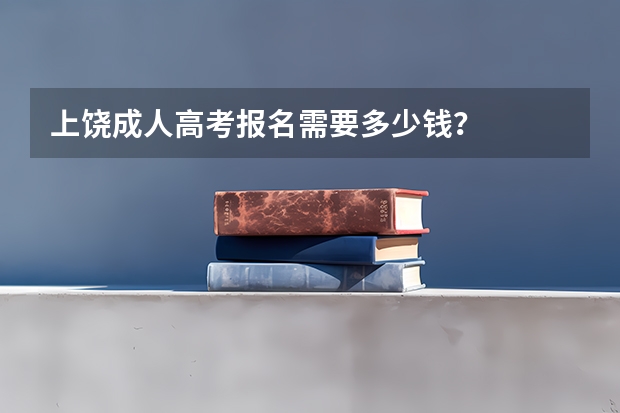 上饶成人高考报名需要多少钱?