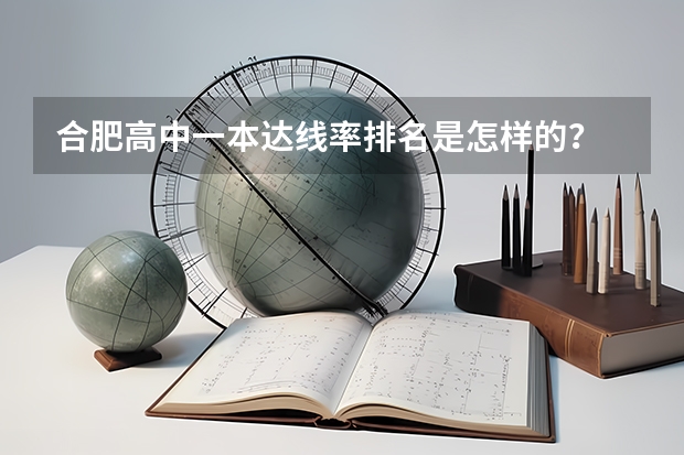 合肥高中一本达线率排名是怎样的？ 河北省中学升学率排名