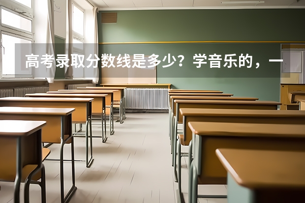 高考录取分数线是多少?学音乐的,一本要多少分,二本要多少分,三本要多少分?