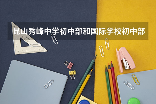 昆山秀峰中学初中部和国际学校初中部一个年级多少个班?最好的班是哪个班?