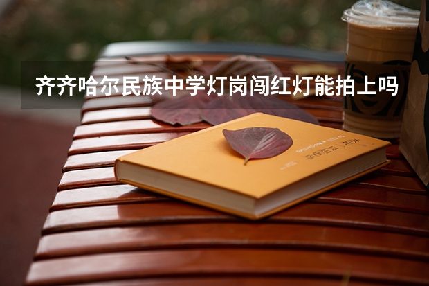 齐齐哈尔民族中学灯岗闯红灯能拍上吗