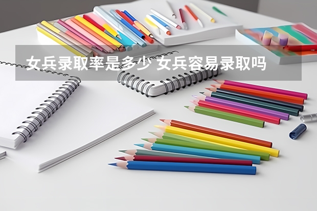 女兵录取率是多少 女兵容易录取吗