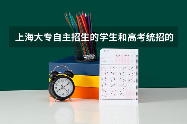 上海大专自主招生的学生和高考统招的学生会在同一个班吗