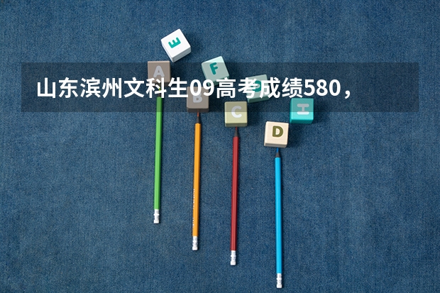 山东滨州文科生09高考成绩580，刚过军检线，想报考英语专业，能被哪个大学录取