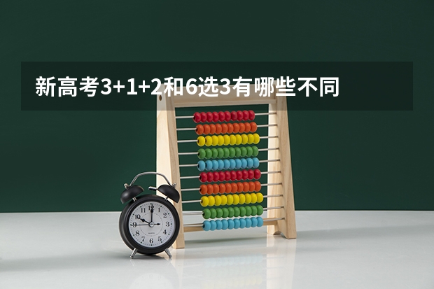 新高考3+1+2和6选3有哪些不同？家长应该做好哪些准备？