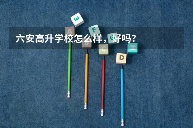 六安高升学校怎么样,好吗?