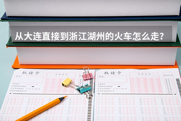 从大连直接到浙江湖州的火车怎么走???