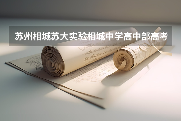 苏州相城苏大实验相城中学高中部高考升学率(苏州第一中学升学率)