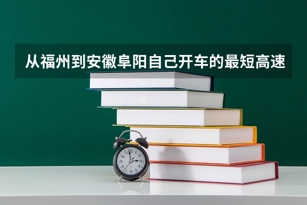 从福州到安徽阜阳自己开车的最短高速路线是哪条?要花费多少钱?