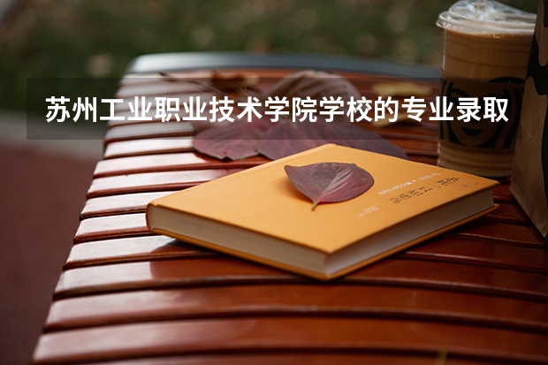 苏州工业职业技术学院学校的专业录取分数高吗