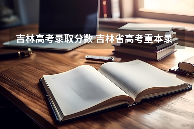 吉林高考录取分数 吉林省高考重本录取率