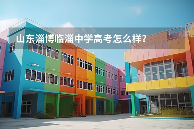 山东淄博临淄中学高考怎么样?