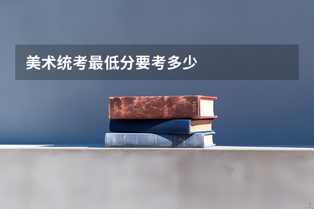 美术统考最低分要考多少