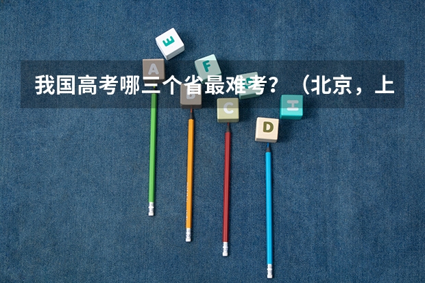 我国高考哪三个省最难考？（北京，上海，天津，江苏的高考有多难啊？）