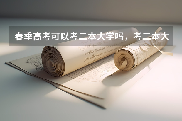 春季高考可以考二本大学吗,考二本大学会很难吗?有考一本的可能吗?
