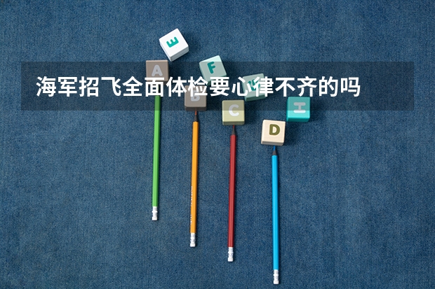 海军招飞全面体检要心律不齐的吗