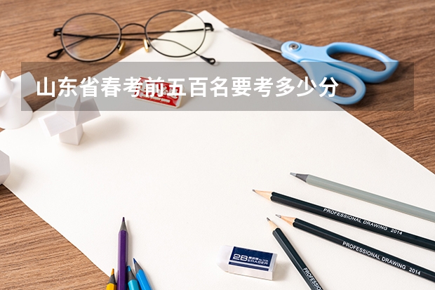 山东省春考前五百名要考多少分