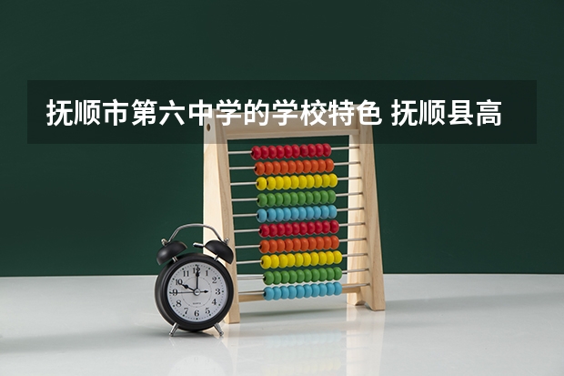 抚顺市第六中学的学校特色 抚顺县高级中学学校简介
