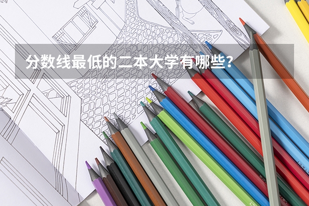 分数线最低的二本大学有哪些?