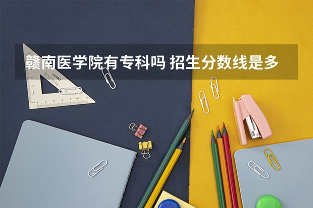 赣南医学院有专科吗 招生分数线是多少