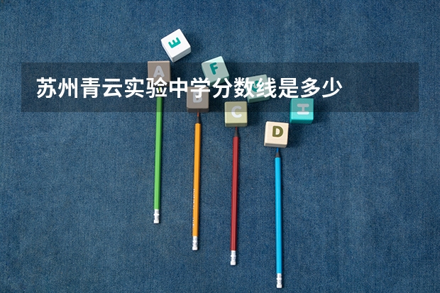 苏州青云实验中学分数线是多少