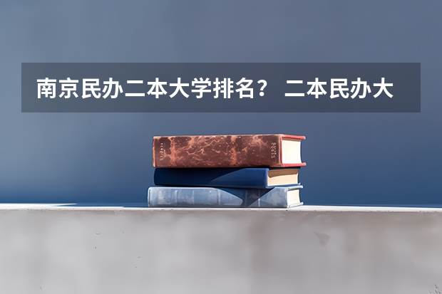 南京民办二本大学排名? 二本民办大学与公办一专高考录取分数线