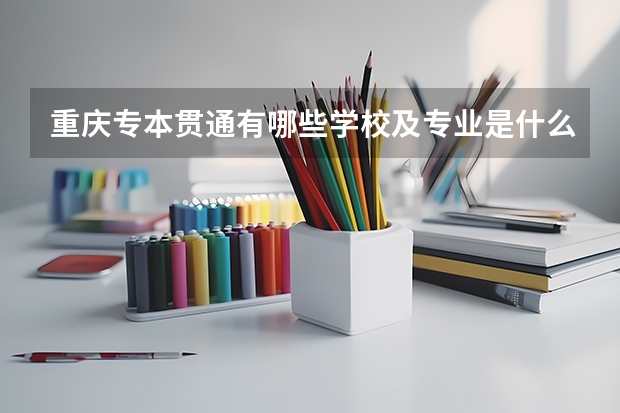 重庆专本贯通有哪些学校及专业是什么？