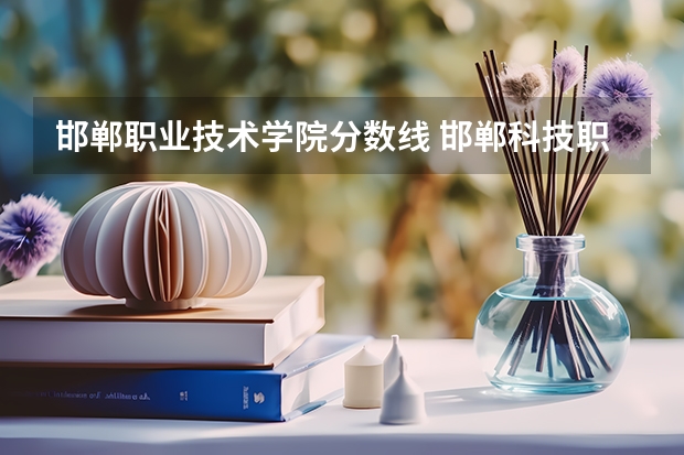 邯郸职业技术学院分数线 邯郸科技职业学院单招分数线
