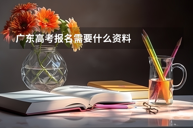 广东高考报名需要什么资料