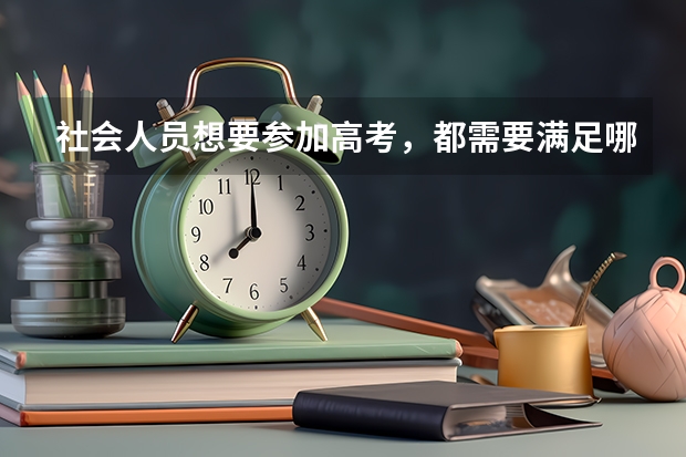 社会人员想要参加高考,都需要满足哪些基本条件呢?