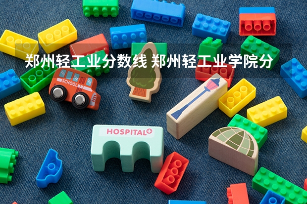 郑州轻工业分数线 郑州轻工业学院分数线(郑州轻工业大学专业分数线)