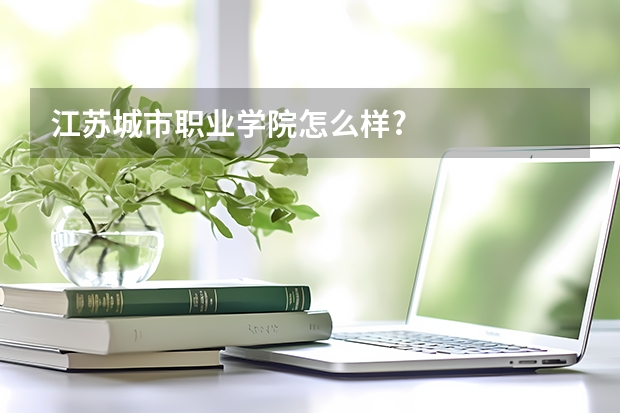 江苏城市职业学院怎么样?
