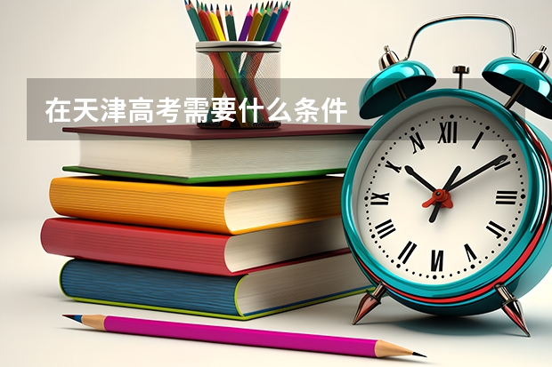 在天津高考需要什么条件
