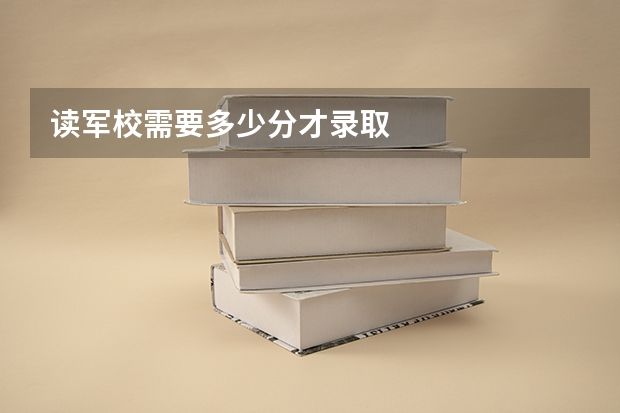 读军校需要多少分才录取