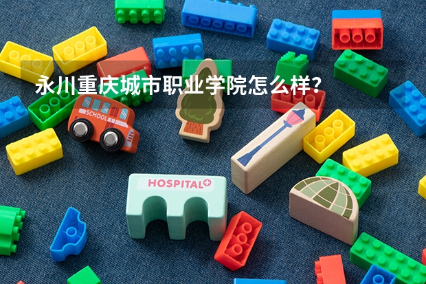 永川重庆城市职业学院怎么样?