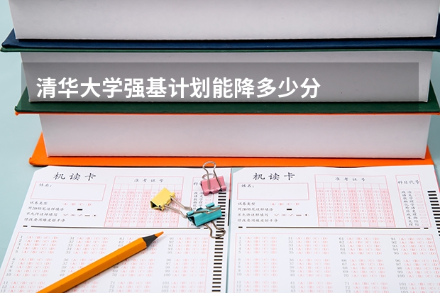 清华大学强基计划能降多少分