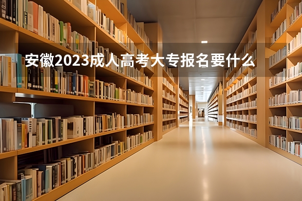 安徽2023成人高考大专报名要什么条件 需要多少钱一年?