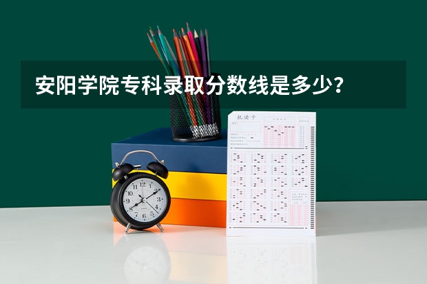 安阳学院专科录取分数线是多少？