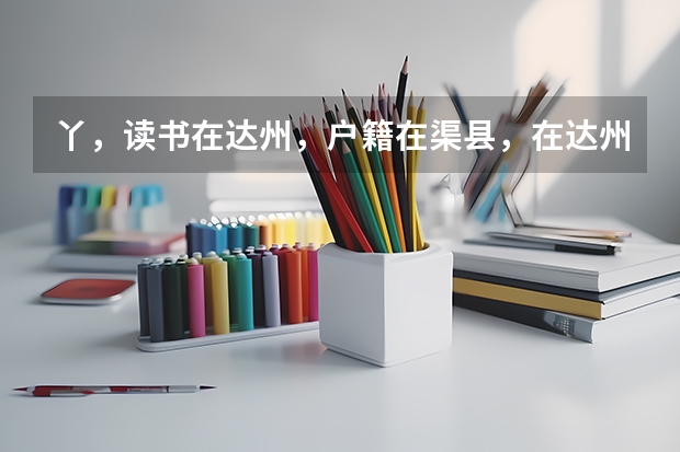 丫，读书在达州，户籍在渠县，在达州能参加高考吗？