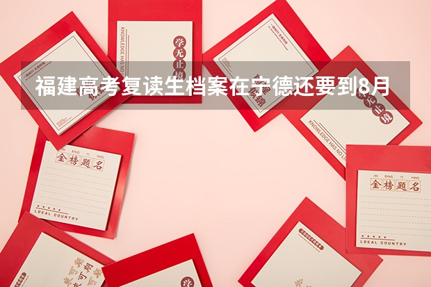 福建高考复读生·档案在宁德还要到8月1号去弄来的及吗?
