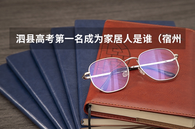 泗县高考第一名成为家居人是谁（宿州泗县征兵指南（安徽省宿州市泗县高考报名））