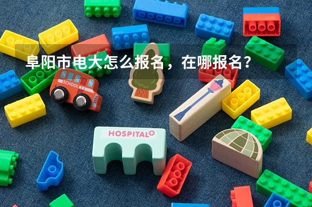 阜阳市电大怎么报名,在哪报名?