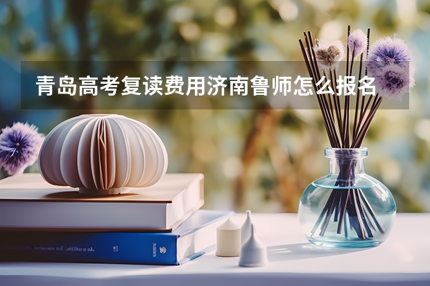 青岛高考复读费用济南鲁师怎么报名