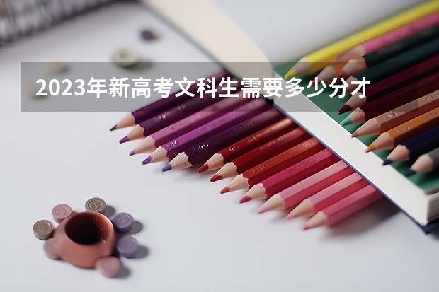 2023年新高考文科生需要多少分才能进入一本院校?