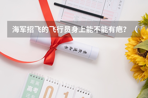 海军招飞的飞行员身上能不能有疤?(海军招飞问题!)