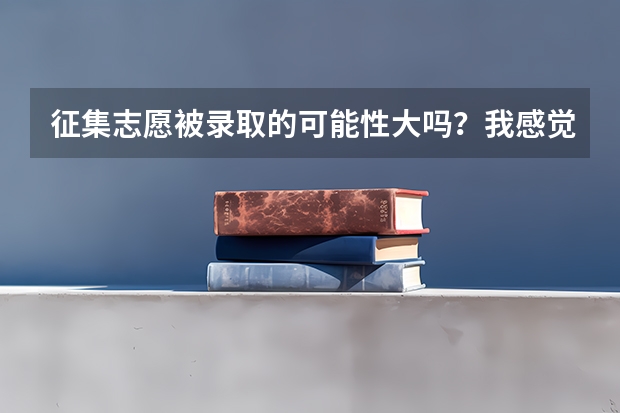 征集志愿被录取的可能性大吗？我感觉希望很渺茫啊！