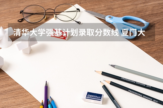 清华大学强基计划录取分数线 夏门大学强基计划入围分数线