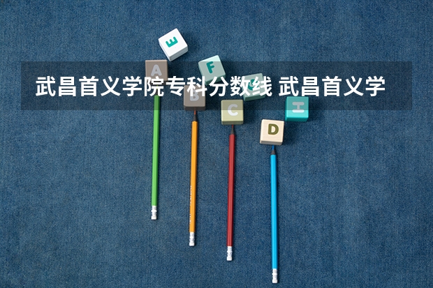 武昌首义学院专科分数线 武昌首义学院专业分数线