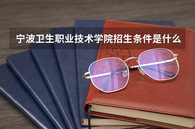 宁波卫生职业技术学院招生条件是什么?
