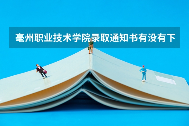 毫州职业技术学院录取通知书有没有下达(毫州职业技术学院录取分数线)
